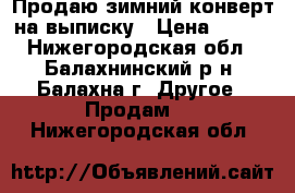 Продаю зимний конверт на выписку › Цена ­ 900 - Нижегородская обл., Балахнинский р-н, Балахна г. Другое » Продам   . Нижегородская обл.